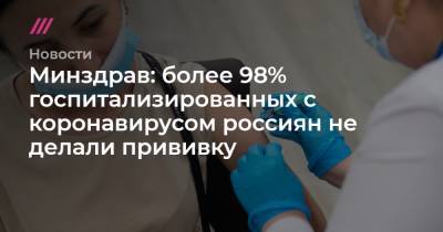 Минздрав: более 98% госпитализированных с коронавирусом россиян не делали прививку - tvrain.ru - Санкт-Петербург