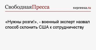 Игорь Коротченко - Анатолий Антонов - «Нужны розги!», — военный эксперт назвал способ склонить США к сотрудничеству - svpressa.ru - Москва - Россия - США - Вашингтон
