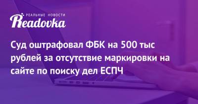 Суд оштрафовал ФБК на 500 тыс рублей за отсутствие маркировки на сайте по поиску дел ЕСПЧ - readovka.news - Москва - Россия