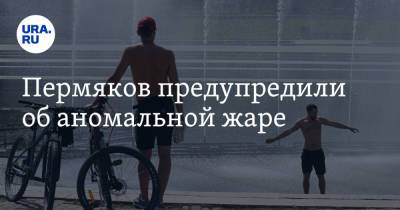 Пермяков предупредили об аномальной жаре - ura.news - Пермский край