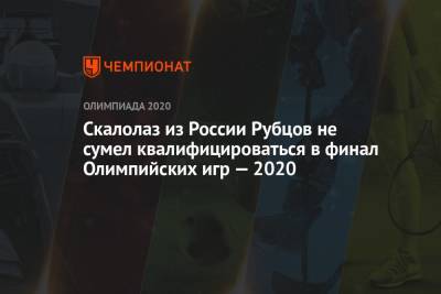 Скалолаз из России Рубцов не сумел квалифицироваться в финал Олимпийских игр — 2020 - championat.com - Россия - Токио - Япония
