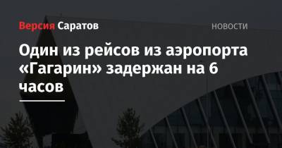 Валерий Радаев - Один из рейсов из аэропорта «Гагарин» задержан на 6 часов - nversia.ru - Москва - Саратовская обл. - Саратов - Сургут