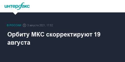 Орбиту МКС скорректируют 19 августа - interfax.ru - Москва