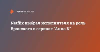 Федор Бондарчук - Светлана Ходченкова - Анна Каренина - Netflix выбрал исполнителя на роль Вронского в сериале "Анна К" - ren.tv
