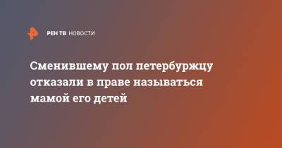 Сменившему пол петербуржцу отказали в праве называться мамой его детей - ren.tv - Санкт-Петербург