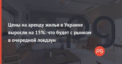 Цены на аренду жилья в Украине выросли на 15%: что будет с рынком в очередной локдаун - thepage.ua - Украина