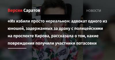 «Их избили просто нереально»: адвокат одного из юношей, задержанных за драку с полицейскими на проспекте Кирова, рассказала о том, какие повреждения получили участники потасовки - nversia.ru - Россия