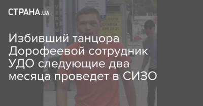 Надежда Дорофеева - Избивший танцора Дорофеевой сотрудник УДО следующие два месяца проведет в СИЗО - strana.ua - Украина - Киев - Нападение