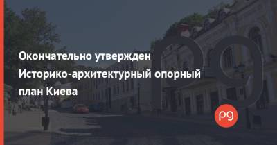 Александр Ткаченко - Окончательно утвержден Историко-архитектурный опорный план Киева - thepage.ua - Украина - Киев