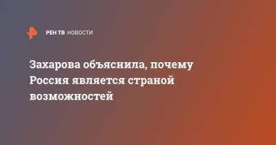 Мария Захарова - Захарова объяснила, почему Россия является страной возможностей - ren.tv - Россия