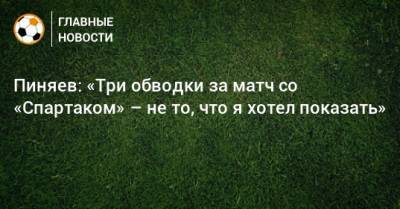 Сергей Пиняев - Пиняев: «Три обводки за матч со «Спартаком» – не то, что я хотел показать» - bombardir.ru