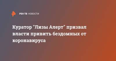 Олег Леонов - Куратор "Лизы Алерт" призвал власти привить бездомных от коронавируса - ren.tv - Россия
