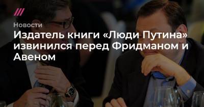 Петр Авен - Михаил Фридман - Издатель книги «Люди Путина» извинился перед Фридманом и Авеном - tvrain.ru - Россия - США