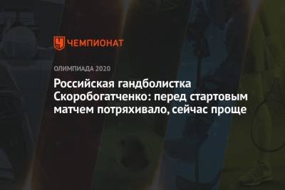 Российская гандболистка Скоробогатченко: перед стартовым матчем потряхивало, сейчас проще - championat.com - Россия - Черногория