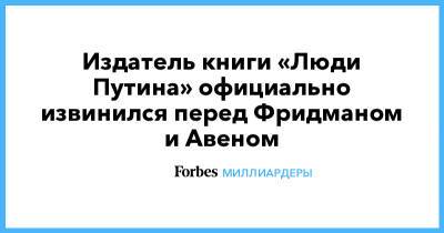 Петр Авен - Михаил Фридман - Роман Абрамович - Издатель книги «Люди Путина» официально извинился перед Фридманом и Авеном - forbes.ru