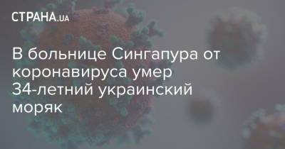 В больнице Сингапура от коронавируса умер 34-летний украинский моряк - strana.ua - Украина - Сингапур - Республика Сингапур