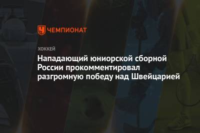 Нападающий юниорской сборной России прокомментировал разгромную победу над Швейцарией - championat.com - Россия - Швейцария