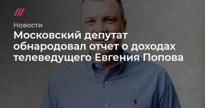 Евгений Попов - Московский депутат обнародовал отчет о доходах телеведущего Евгения Попова - tvrain.ru - Россия