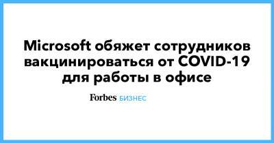 Microsoft обяжет сотрудников вакцинироваться от COVID-19 для работы в офисе - forbes.ru - США - Microsoft