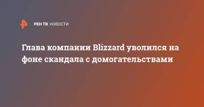 Глава компании Blizzard уволился на фоне скандала с домогательствами - ren.tv - США - шт. Калифорния - Microsoft