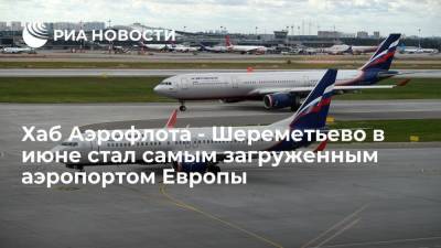 Хаб Аэрофлота - Шереметьево в июне стал самым загруженным аэропортом Европы - smartmoney.one - Россия - Стамбул