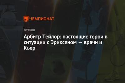 Кристиан Эриксен - Энтони Тейлор - Арбитр Тейлор: настоящие герои в ситуации с Эриксеном — врачи и Кьер - championat.com - Финляндия - Дания