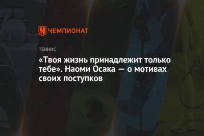 Наоми Осака - «Твоя жизнь принадлежит только тебе». Наоми Осака — о мотивах своих поступков - championat.com - Япония