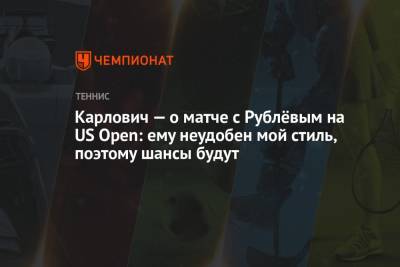 Андрей Рублев - Карлович — о матче с Рублёвым на US Open: ему неудобен мой стиль, поэтому шансы будут - championat.com - Россия - США