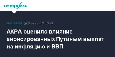 АКРА оценило влияние анонсированных Путиным выплат на инфляцию и ВВП - interfax.ru - Москва - Россия