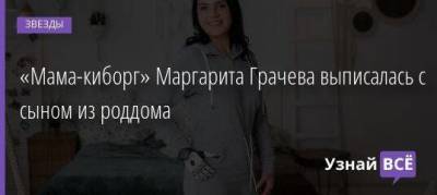 Маргарита Грачева - «Мама-киборг» Маргарита Грачева выписалась с сыном из роддома - skuke.net