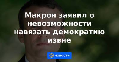 Макрон заявил о невозможности навязать демократию извне - news.mail.ru - Россия - Франция - Ирак - Афганистан - Ливия