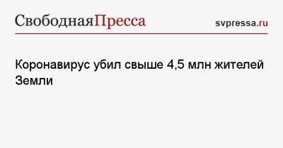 Джон Хопкинс - Коронавирус убил свыше 4,5 млн жителей Земли - svpressa.ru - Россия