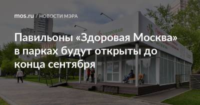 Сергей Собянин - Павильоны «Здоровая Москва» в парках будут открыты до конца сентября - mos.ru - Москва