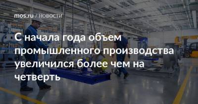 Владимир Ефимов - Александр Прохоров - С начала года объем промышленного производства увеличился более чем на четверть - mos.ru - Москва - Россия