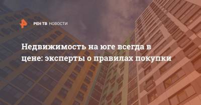 Недвижимость на юге всегда в цене: эксперты о правилах покупки - ren.tv - Россия