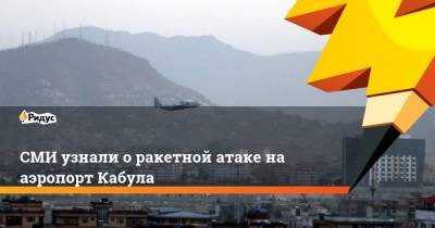 СМИ узнали о ракетной атаке на аэропорт Кабула - ridus.ru - Россия - США - Афганистан - Кабул