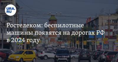 Ростелеком: беспилотные машины появятся на дорогах РФ в 2024 году - ura.news - Россия