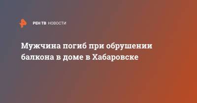 Мужчина погиб при обрушении балкона в доме в Хабаровске - ren.tv - Хабаровский край - Хабаровск