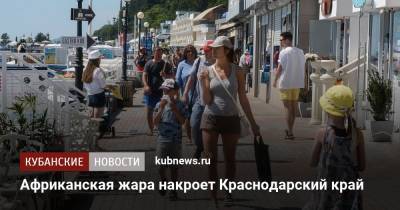 Роман Вильфанд - Африканская жара накроет Краснодарский край - kubnews.ru - Сочи - Краснодарский край - Приморье край