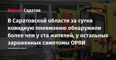 В Саратовской области за сутки ковидную пневмонию обнаружили более чем у ста жителей, у остальных зараженных симптомы ОРВИ - nversia.ru - Саратовская обл. - район Энгельсский