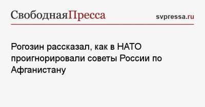 Дмитрий Рогозин - Рогозин рассказал, как в НАТО проигнорировали советы России по Афганистану - svpressa.ru - Россия - США - Афганистан