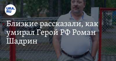 Близкие рассказали, как умирал Герой РФ Роман Шадрин. «Сгорел за месяц» - ura.news - Россия - Екатеринбург