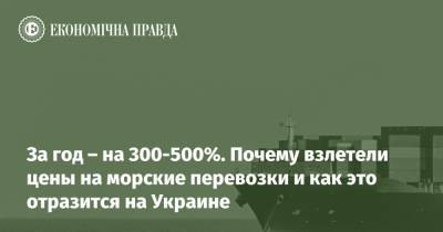 За год – на 300-500%. Почему взлетели цены на морские перевозки и как это отразится на Украине - epravda.com.ua - Китай - США - Украина