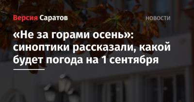 «Не за горами осень»: синоптики рассказали, какой будет погода на 1 сентября - nversia.ru - Саратовская обл.