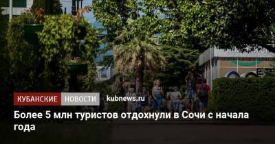 Алексей Копайгородский - Более 5 млн туристов отдохнули в Сочи с начала года - kubnews.ru - Сочи - Краснодарский край