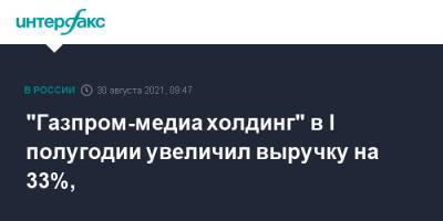 "Газпром-медиа холдинг" в I полугодии увеличил выручку на 33%, - interfax.ru - Москва