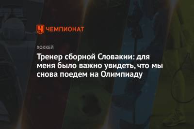 Тренер сборной Словакии: для меня было важно увидеть, что мы снова поедем на Олимпиаду - championat.com - Китай - Белоруссия - Пекин - Словакия