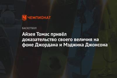 Майкл Джордан - Джонсон Мэджик - Айзея Томас привёл доказательство своего величия на фоне Джордана и Мэджика Джонсона - championat.com