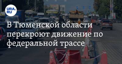 В Тюменской области перекроют движение по федеральной трассе - ura.news - Ханты-Мансийск - Тюмень - Тюменская обл. - Омск