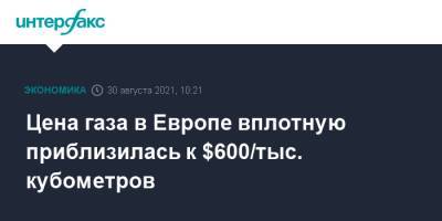 Цена газа в Европе вплотную приблизилась к $600/тыс. кубометров - interfax.ru - Москва - Россия - Европа